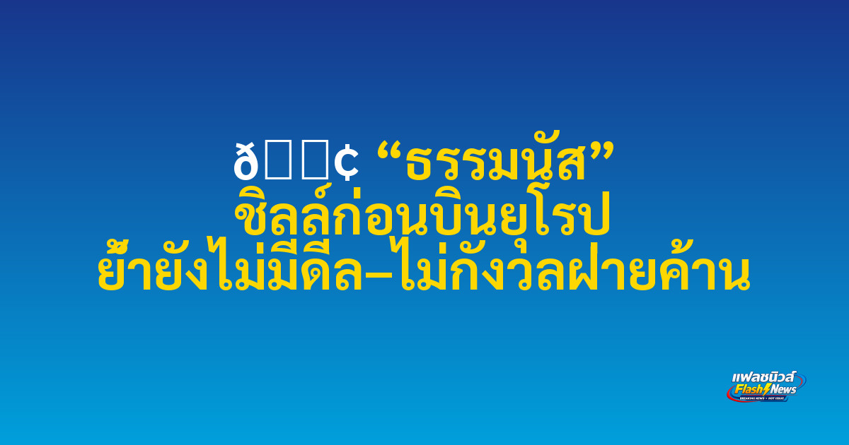 🟢 “ธรรมนัส” ชิลล์ก่อนบินยุโรป ย้ำยังไม่มีดีล–ไม่กังวลฝ่ายค้าน

