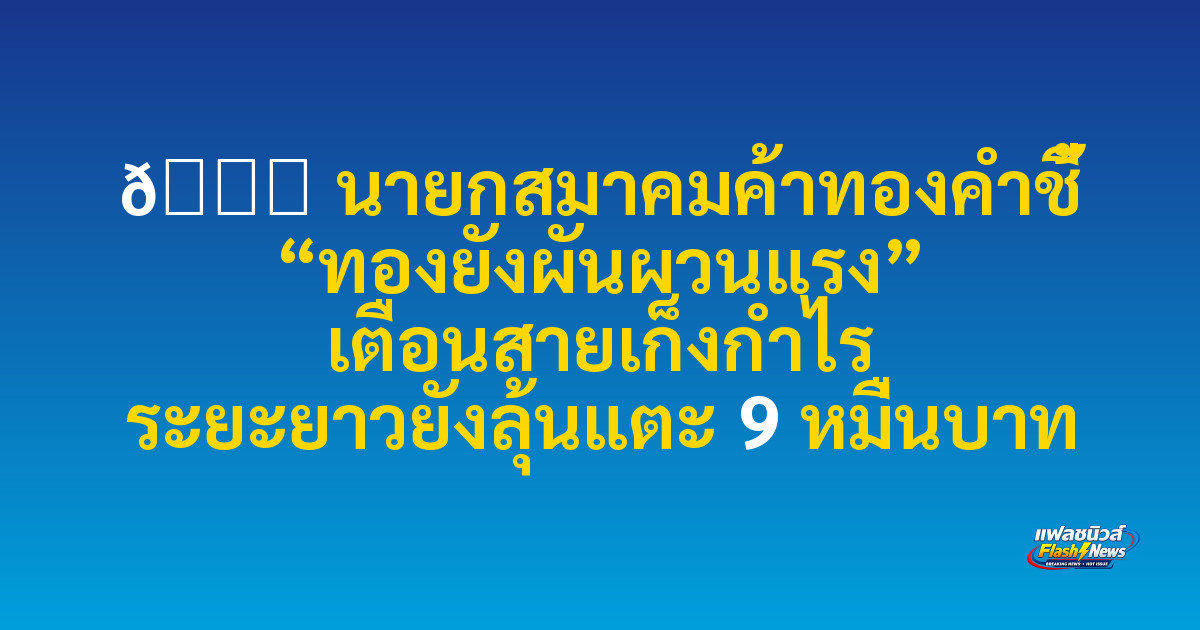 📈 นายกสมาคมค้าทองคำชี้ “ทองยังผันผวนแรง” เตือนสายเก็งกำไร ระยะยาวยังลุ้นแตะ 9 หมื่นบาท

