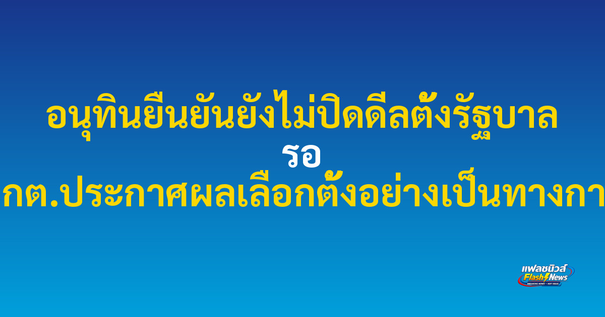 อนุทินยืนยันยังไม่ปิดดีลตั้งรัฐบาล รอ กกต.ประกาศผลเลือกตั้งอย่างเป็นทางการ