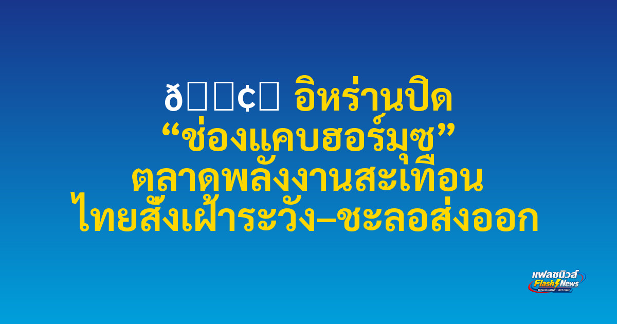 🛢️ อิหร่านปิด “ช่องแคบฮอร์มุซ” ตลาดพลังงานสะเทือน ไทยสั่งเฝ้าระวัง–ชะลอส่งออก
