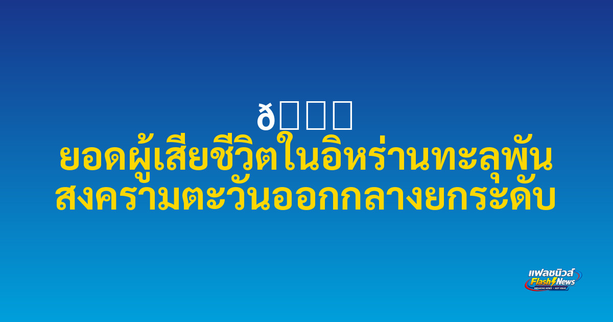 🌍 ยอดผู้เสียชีวิตในอิหร่านทะลุพัน สงครามตะวันออกกลางยกระดับ

