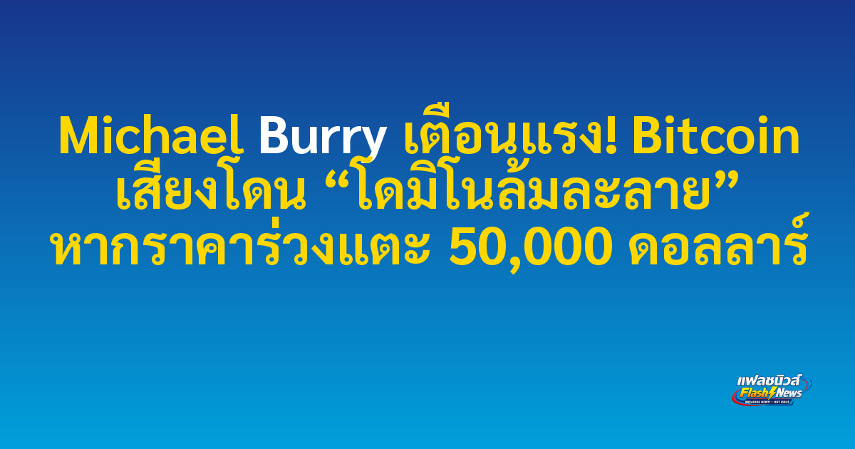 Michael Burry เตือนแรง! Bitcoin เสี่ยงโดน “โดมิโนล้มละลาย” หากราคาร่วงแตะ 50,000 ดอลลาร์

