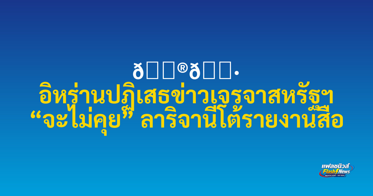 🇮🇷 อิหร่านปฏิเสธข่าวเจรจาสหรัฐฯ “จะไม่คุย” ลาริจานีโต้รายงานสื่อ

