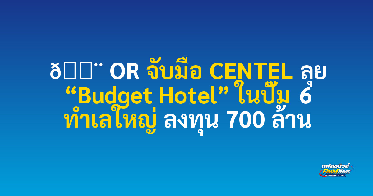 🏨 OR จับมือ CENTEL ลุย “Budget Hotel” ในปั๊ม 6 ทำเลใหญ่ ลงทุน 700 ล้าน

