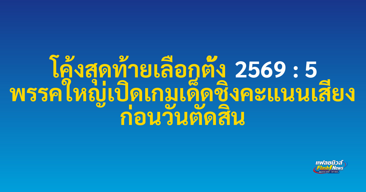 โค้งสุดท้ายเลือกตั้ง 2569 : 5 พรรคใหญ่เปิดเกมเด็ดชิงคะแนนเสียง ก่อนวันตัดสิน
