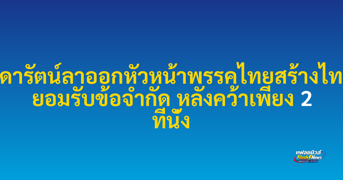 สุดารัตน์ลาออกหัวหน้าพรรคไทยสร้างไทย ยอมรับข้อจำกัด หลังคว้าเพียง 2 ที่นั่ง

