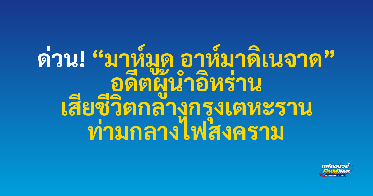 ด่วน! “มาห์มูด อาห์มาดิเนจาด” อดีตผู้นำอิหร่าน เสียชีวิตกลางกรุงเตหะราน ท่ามกลางไฟสงคราม
