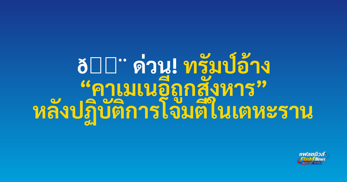 🚨 ด่วน! ทรัมป์อ้าง “คาเมเนอีถูกสังหาร” หลังปฏิบัติการโจมตีในเตหะราน
