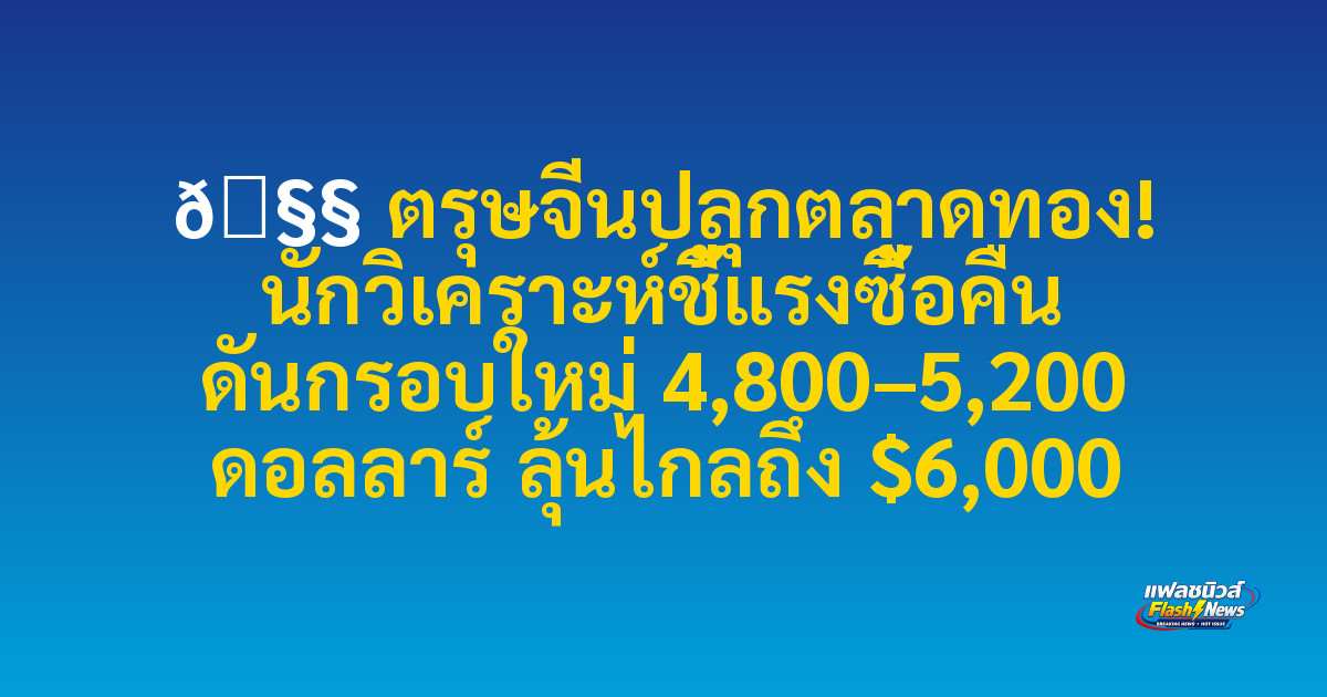 🧧 ตรุษจีนปลุกตลาดทอง! นักวิเคราะห์ชี้แรงซื้อคืน ดันกรอบใหม่ 4,800–5,200 ดอลลาร์ ลุ้นไกลถึง $6,000

