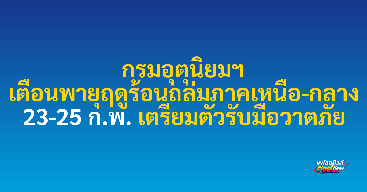 กรมอุตุนิยมฯ เตือนพายุฤดูร้อนถล่มภาคเหนือ-กลาง 23-25 ก.พ. เตรียมตัวรับมือวาตภัย