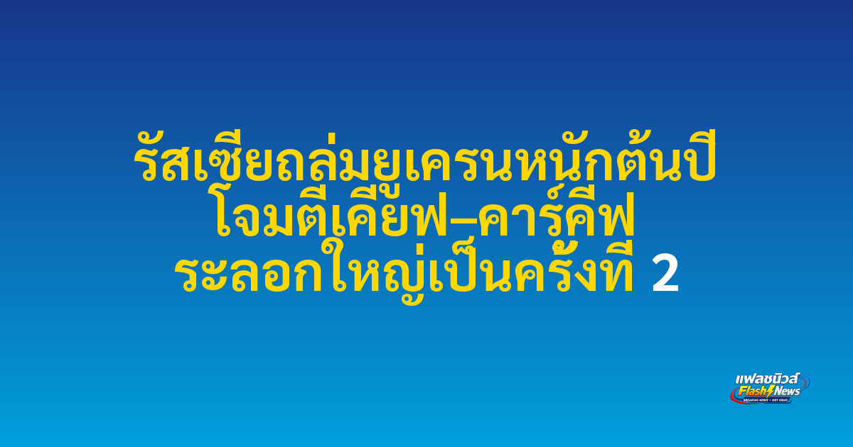 รัสเซียถล่มยูเครนหนักต้นปี โจมตีเคียฟ–คาร์คีฟ ระลอกใหญ่เป็นครั้งที่ 2
