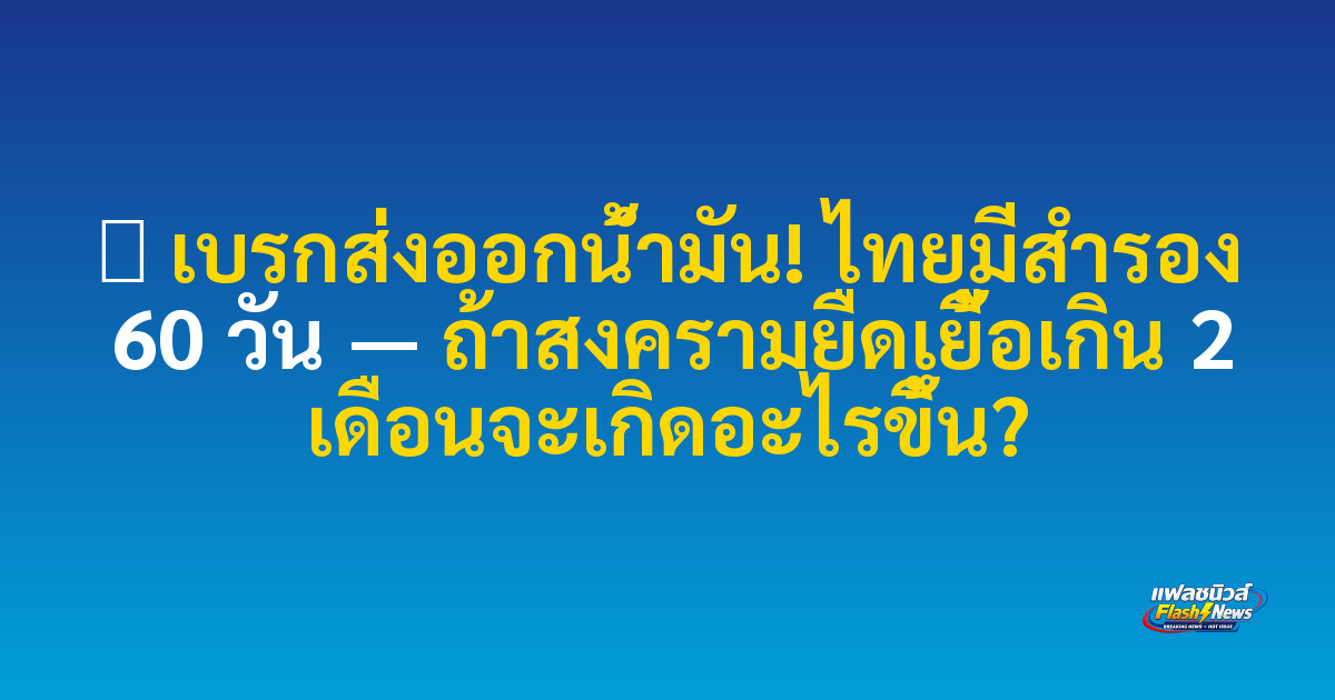 ⛽ เบรกส่งออกน้ำมัน! ไทยมีสำรอง 60 วัน — ถ้าสงครามยืดเยื้อเกิน 2 เดือนจะเกิดอะไรขึ้น?
