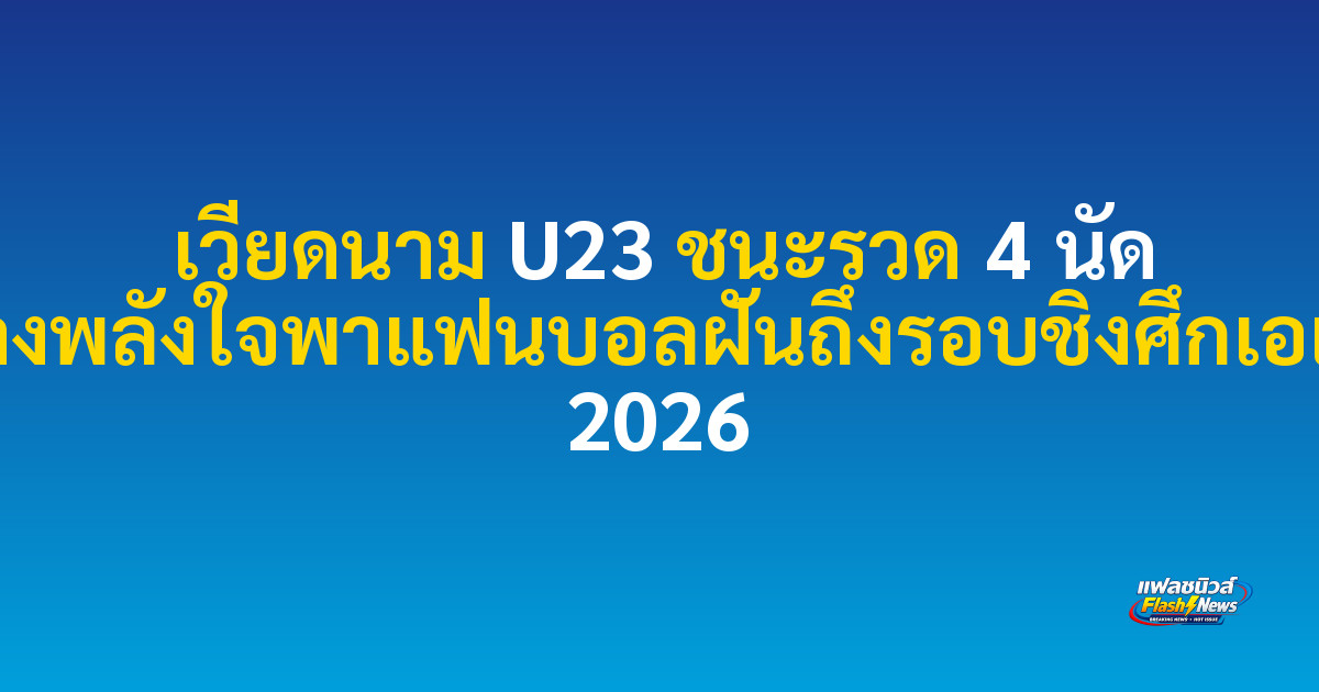 เวียดนาม U23 ชนะรวด 4 นัด สร้างพลังใจพาแฟนบอลฝันถึงรอบชิงศึกเอเชีย 2026

