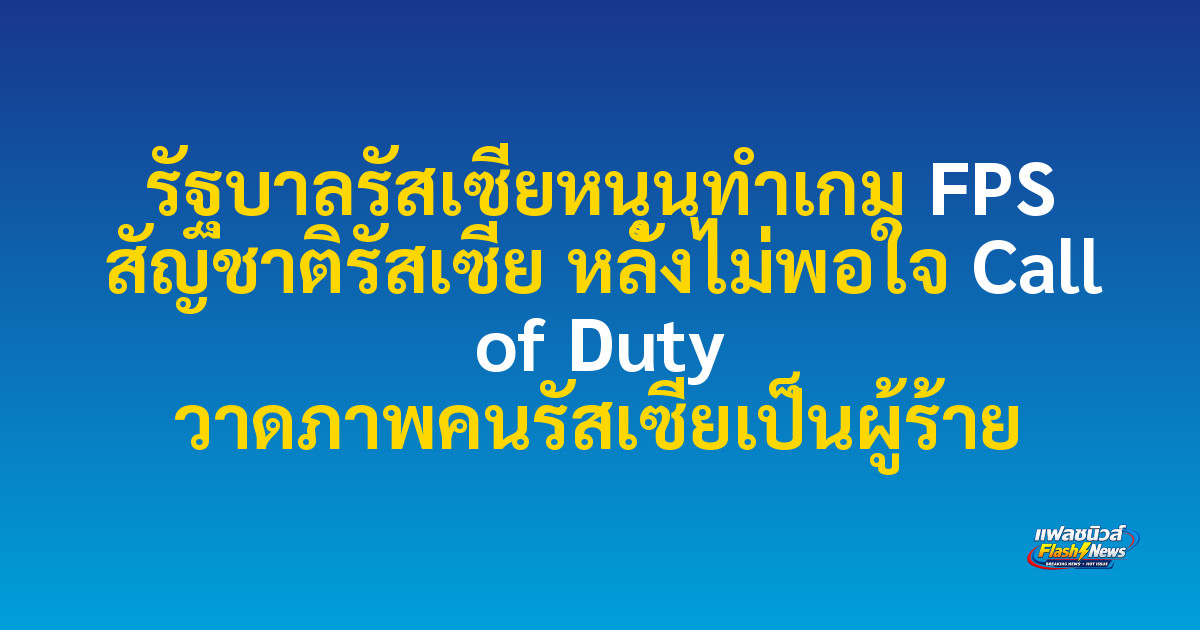 รัฐบาลรัสเซียหนุนทำเกม FPS สัญชาติรัสเซีย หลังไม่พอใจ Call of Duty วาดภาพคนรัสเซียเป็นผู้ร้าย
