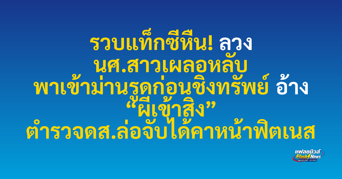 รวบแท็กซี่หื่น! ลวง นศ.สาวเผลอหลับ พาเข้าม่านรูดก่อนชิงทรัพย์ อ้าง “ผีเข้าสิง” ตำรวจดส.ล่อจับได้คาหน้าฟิตเนส


