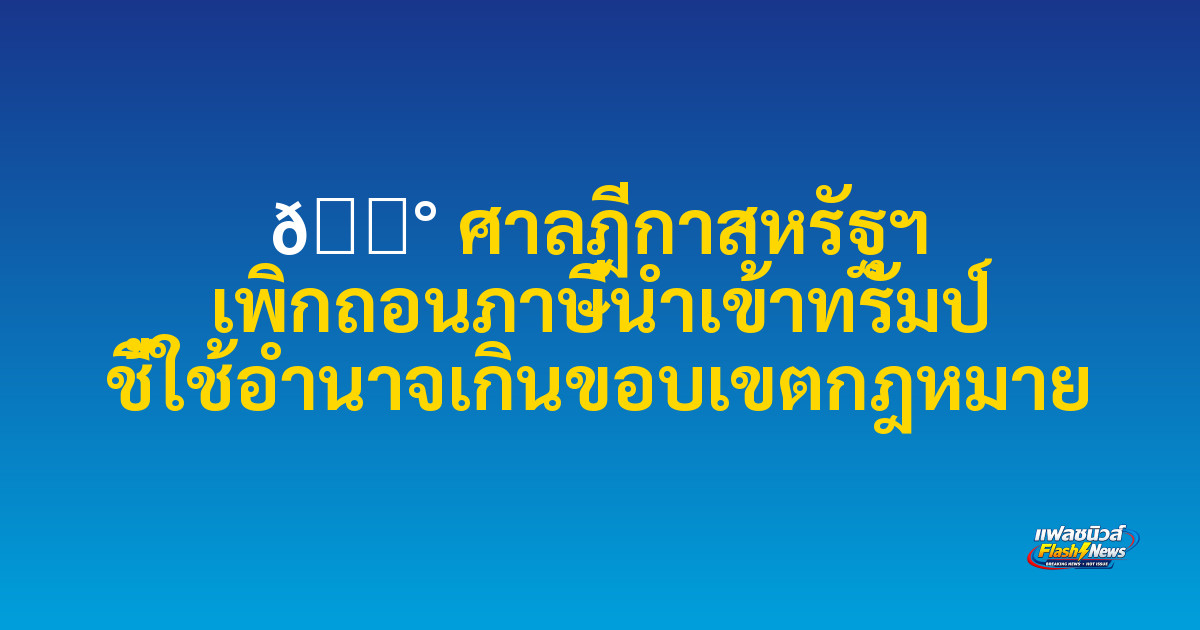 📰 

ศาลฎีกาสหรัฐฯ เพิกถอนภาษีนำเข้าทรัมป์ ชี้ใช้อำนาจเกินขอบเขตกฎหมาย
