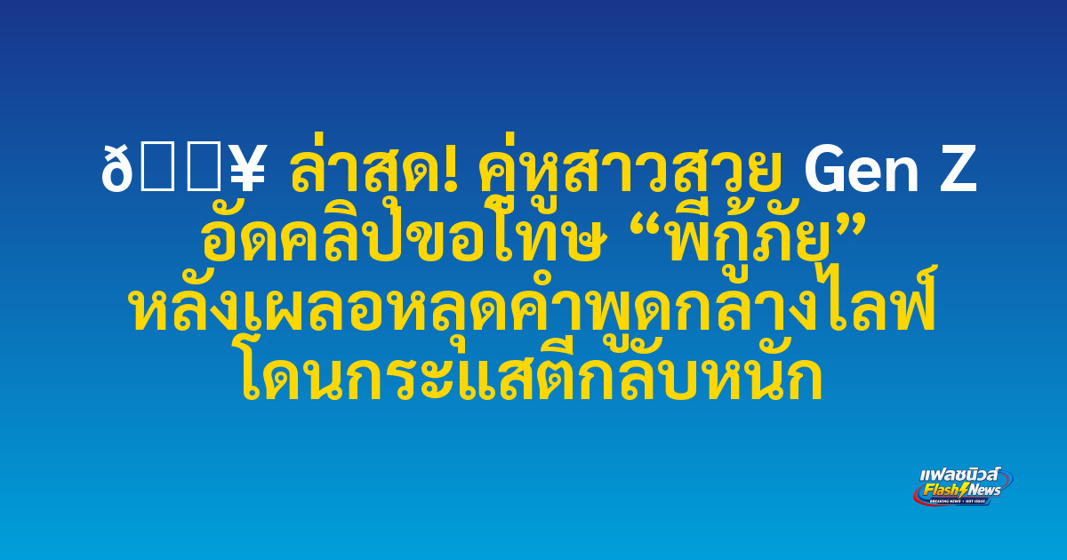 🔥 ล่าสุด! คู่หูสาวสวย Gen Z อัดคลิปขอโทษ “พี่กู้ภัย” หลังเผลอหลุดคำพูดกลางไลฟ์ โดนกระแสตีกลับหนัก
