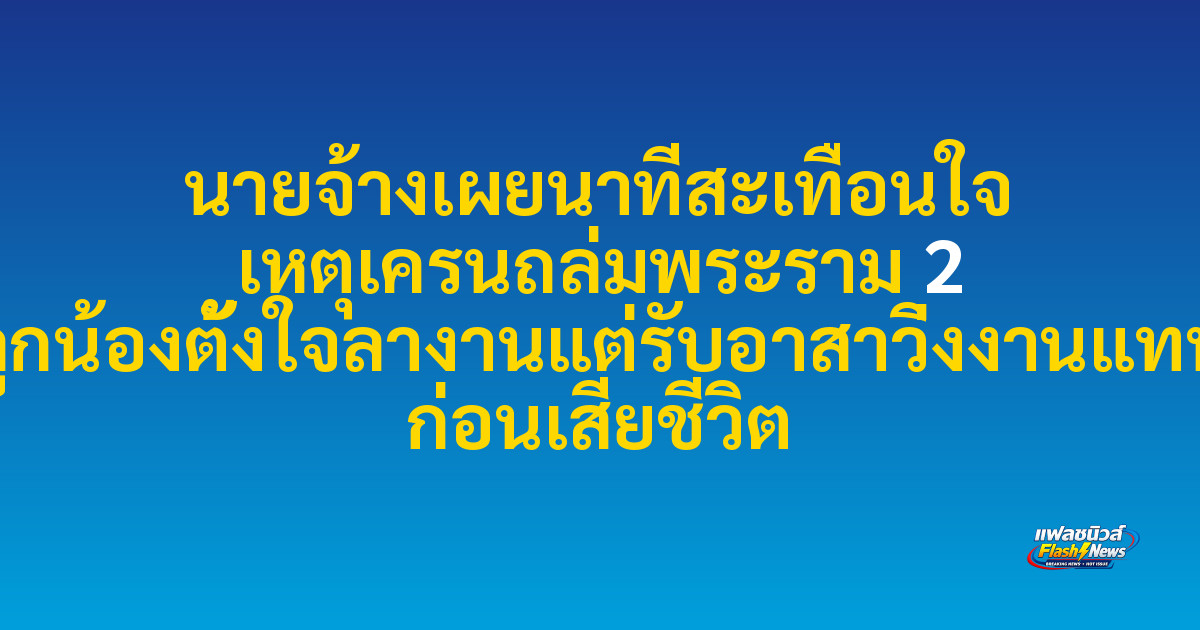 นายจ้างเผยนาทีสะเทือนใจ เหตุเครนถล่มพระราม 2 ลูกน้องตั้งใจลางานแต่รับอาสาวิ่งงานแทน ก่อนเสียชีวิต
