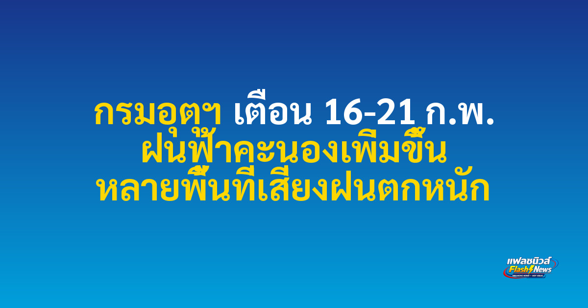 กรมอุตุฯ เตือน 16-21 ก.พ. ฝนฟ้าคะนองเพิ่มขึ้น หลายพื้นที่เสี่ยงฝนตกหนัก