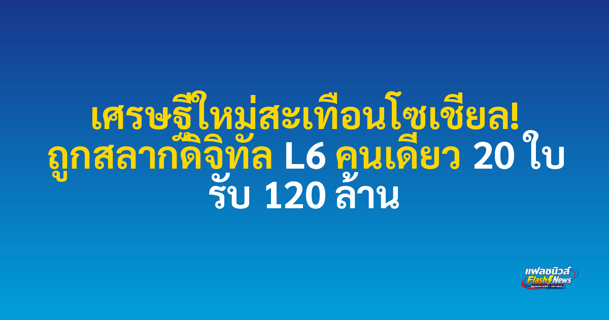 เศรษฐีใหม่สะเทือนโซเชียล! ถูกสลากดิจิทัล L6 คนเดียว 20 ใบ รับ 120 ล้าน


