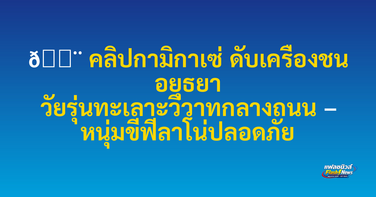 🚨 คลิปกามิกาเซ่ ดับเครื่องชน อยุธยา วัยรุ่นทะเลาะวิวาทกลางถนน – หนุ่มขี่ฟีลาโน่ปลอดภัย

 