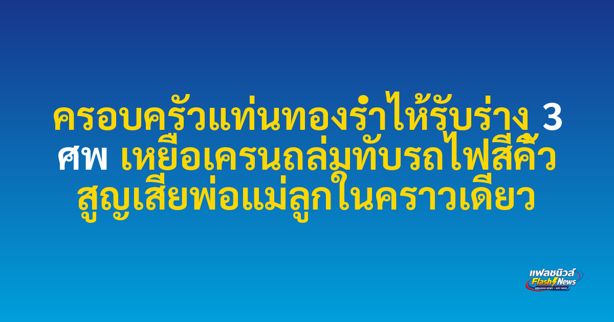 ครอบครัวแท่นทองร่ำไห้รับร่าง 3 ศพ เหยื่อเครนถล่มทับรถไฟสีคิ้ว สูญเสียพ่อแม่ลูกในคราวเดียว
