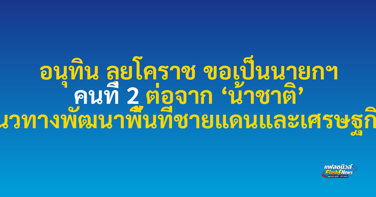 อนุทิน ลุยโคราช ขอเป็นนายกฯ คนที่ 2 ต่อจาก ‘น้าชาติ’ พร้อมชูแนวทางพัฒนาพื้นที่ชายแดนและเศรษฐกิจฐานราก