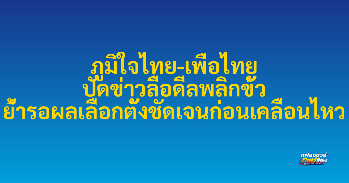 ภูมิใจไทย-เพื่อไทย ปัดข่าวลือดีลพลิกขั้ว ย้ำรอผลเลือกตั้งชัดเจนก่อนเคลื่อนไหว