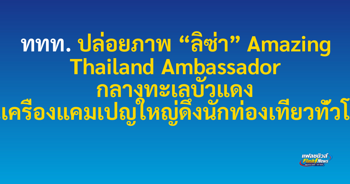 ททท. ปล่อยภาพ “ลิซ่า” Amazing Thailand Ambassador กลางทะเลบัวแดง อุ่นเครื่องแคมเปญใหญ่ดึงนักท่องเที่ยวทั่วโลก
