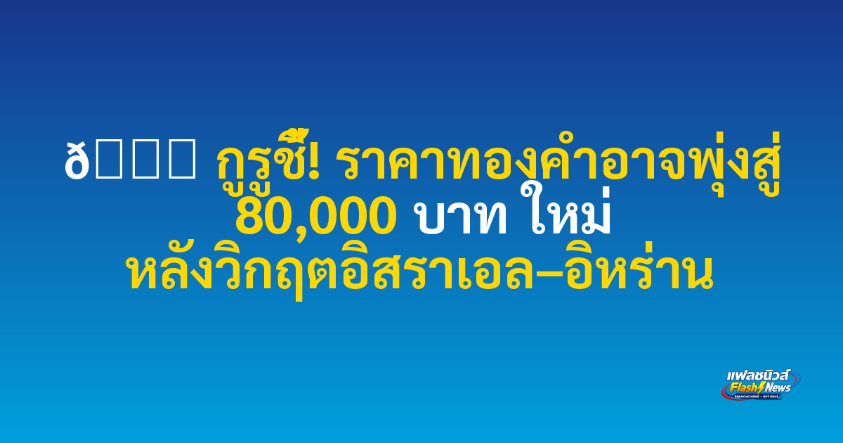📈 กูรูชี้! ราคาทองคำอาจพุ่งสู่ 80,000 บาท ใหม่ หลังวิกฤตอิสราเอล–อิหร่าน
