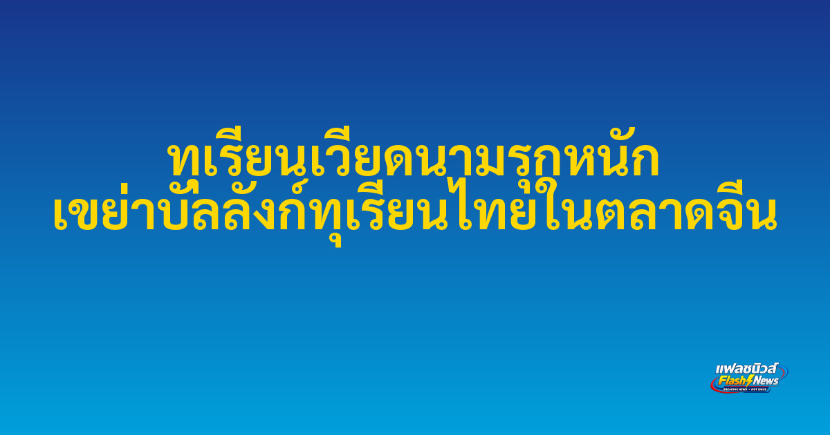 ทุเรียนเวียดนามรุกหนัก เขย่าบัลลังก์ทุเรียนไทยในตลาดจีน
