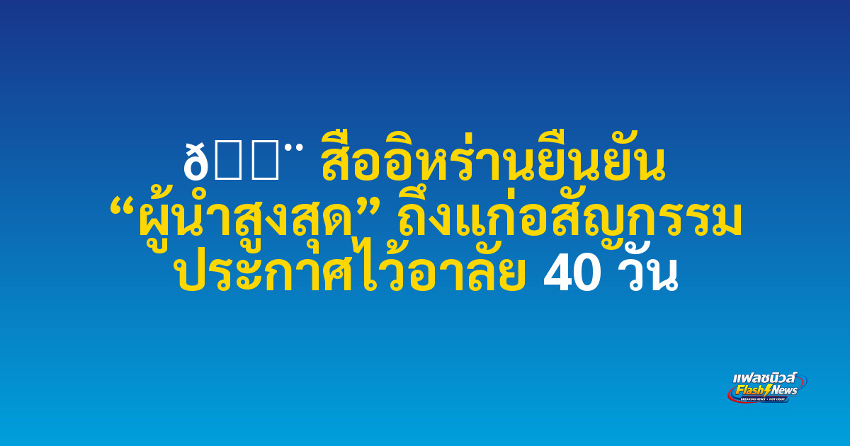🚨 สื่ออิหร่านยืนยัน “ผู้นำสูงสุด” ถึงแก่อสัญกรรม ประกาศไว้อาลัย 40 วัน
