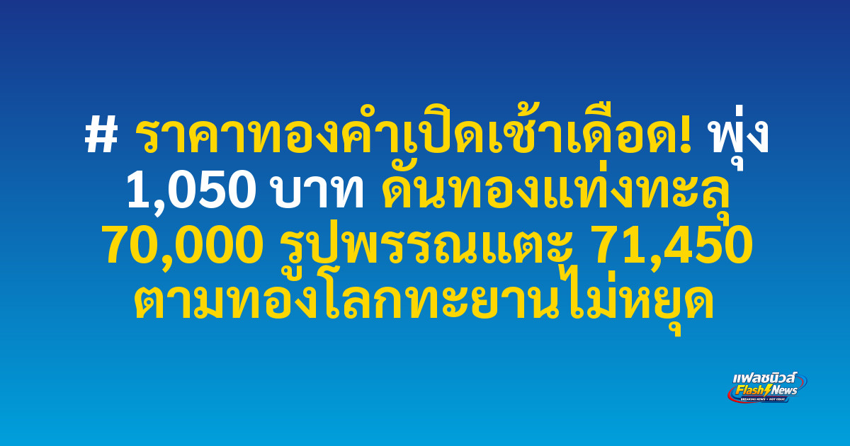 # ราคาทองคำเปิดเช้าเดือด! พุ่ง 1,050 บาท ดันทองแท่งทะลุ 70,000 รูปพรรณแตะ 71,450 ตามทองโลกทะยานไม่หยุด

