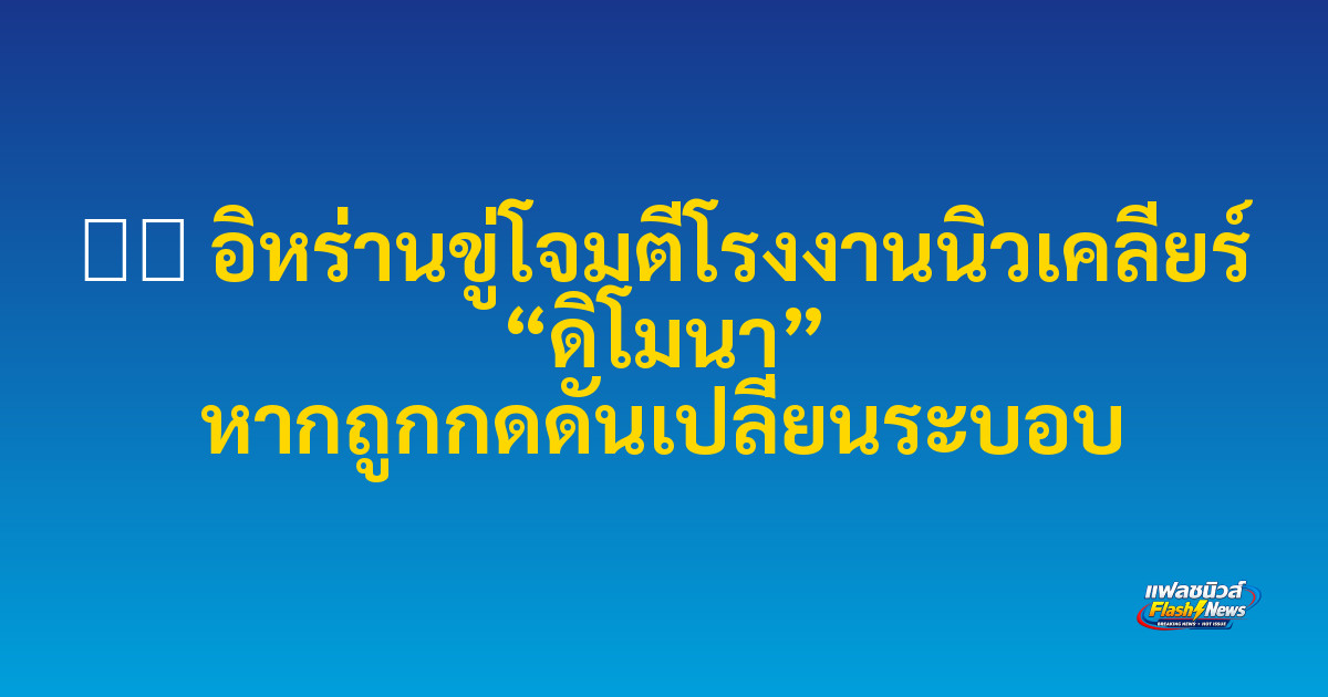 ⚠️ อิหร่านขู่โจมตีโรงงานนิวเคลียร์ “ดิโมนา” หากถูกกดดันเปลี่ยนระบอบ

