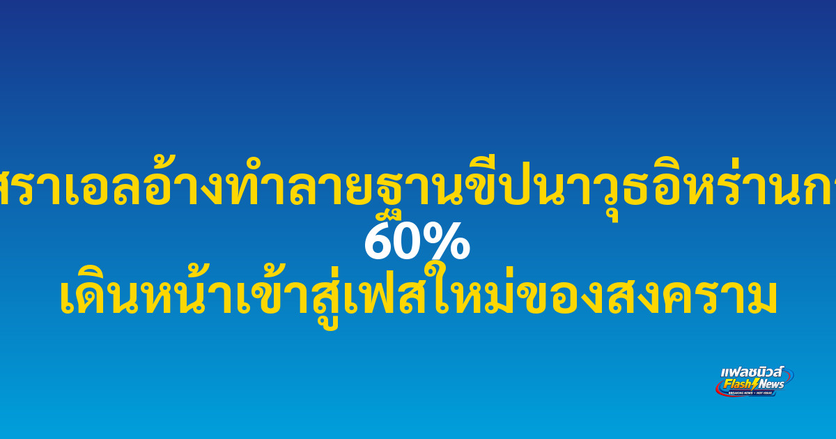 อิสราเอลอ้างทำลายฐานขีปนาวุธอิหร่านกว่า 60% เดินหน้าเข้าสู่เฟสใหม่ของสงคราม

