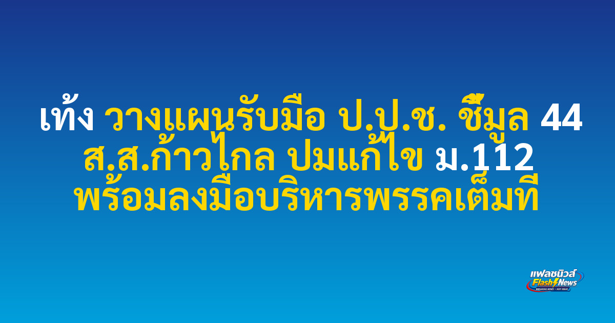 เท้ง วางแผนรับมือ ป.ป.ช. ชี้มูล 44 ส.ส.ก้าวไกล ปมแก้ไข ม.112 พร้อมลงมือบริหารพรรคเต็มที่