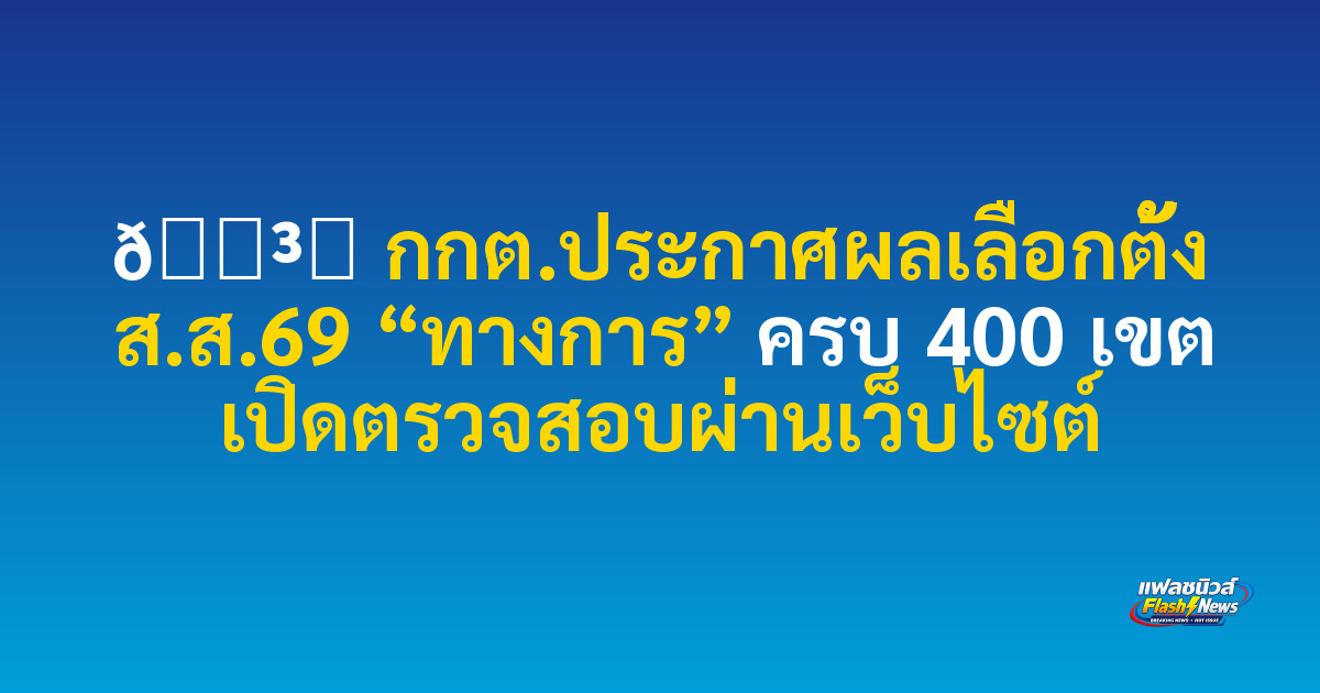 🗳️ กกต.ประกาศผลเลือกตั้ง ส.ส.69 “ทางการ” ครบ 400 เขต เปิดตรวจสอบผ่านเว็บไซต์


