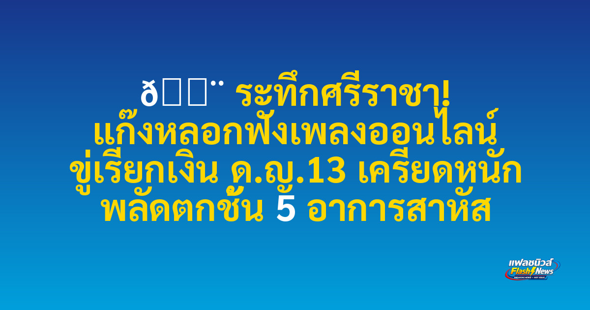 🚨 ระทึกศรีราชา! แก๊งหลอกฟังเพลงออนไลน์ ขู่เรียกเงิน ด.ญ.13 เครียดหนัก พลัดตกชั้น 5 อาการสาหัส

 