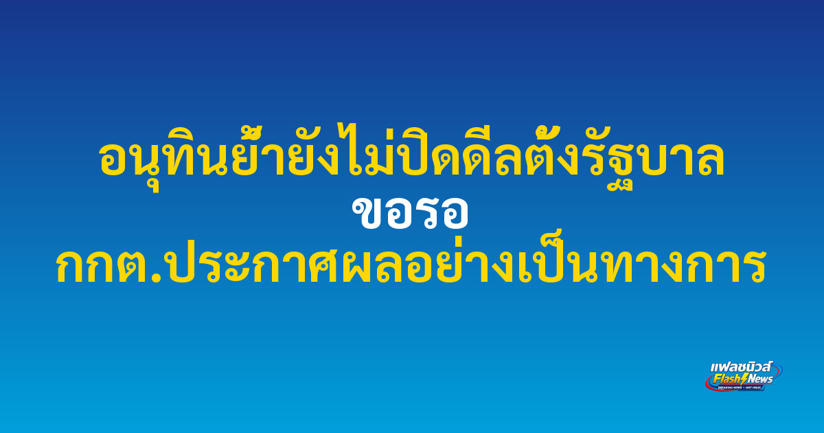 อนุทินย้ำยังไม่ปิดดีลตั้งรัฐบาล ขอรอ กกต.ประกาศผลอย่างเป็นทางการ