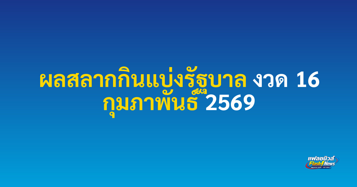 ผลสลากกินแบ่งรัฐบาล งวด 16 กุมภาพันธ์ 2569

