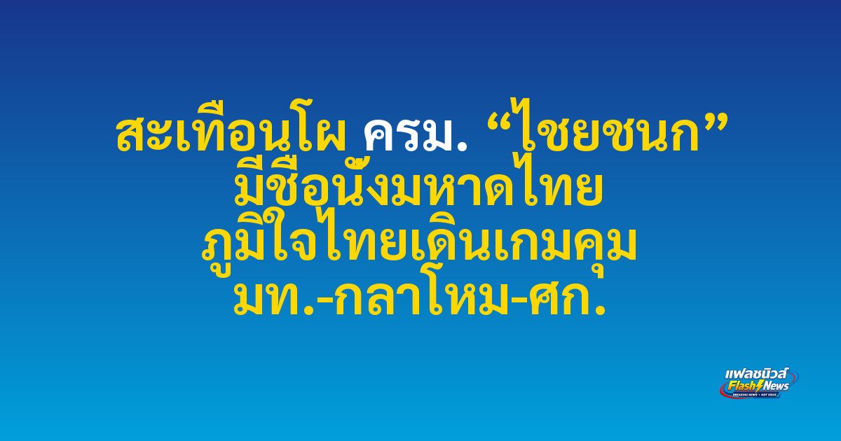 สะเทือนโผ ครม. “ไชยชนก” มีชื่อนั่งมหาดไทย ภูมิใจไทยเดินเกมคุม มท.-กลาโหม-ศก.

