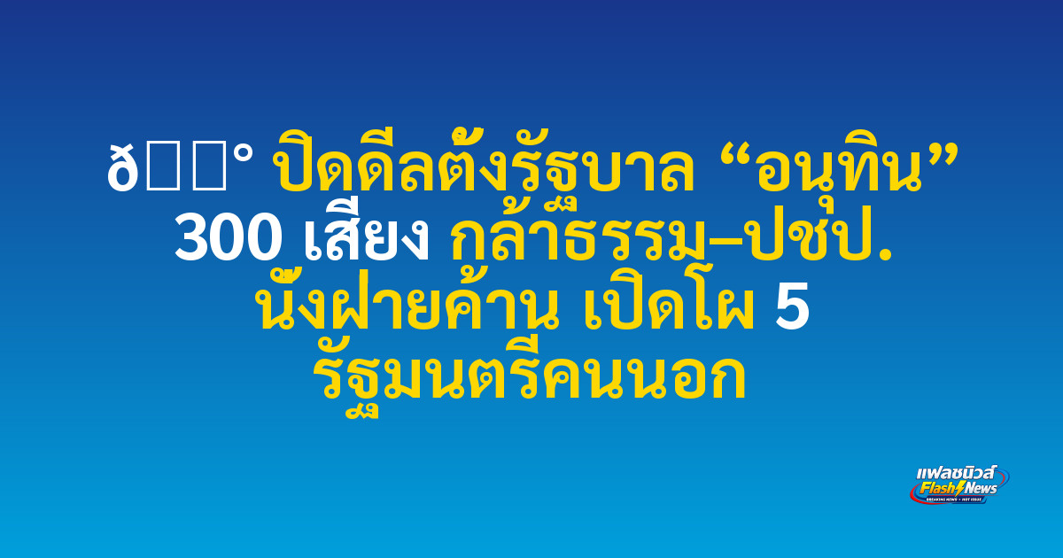 📰 

ปิดดีลตั้งรัฐบาล “อนุทิน” 300 เสียง กล้าธรรม–ปชป. นั่งฝ่ายค้าน เปิดโผ 5 รัฐมนตรีคนนอก
