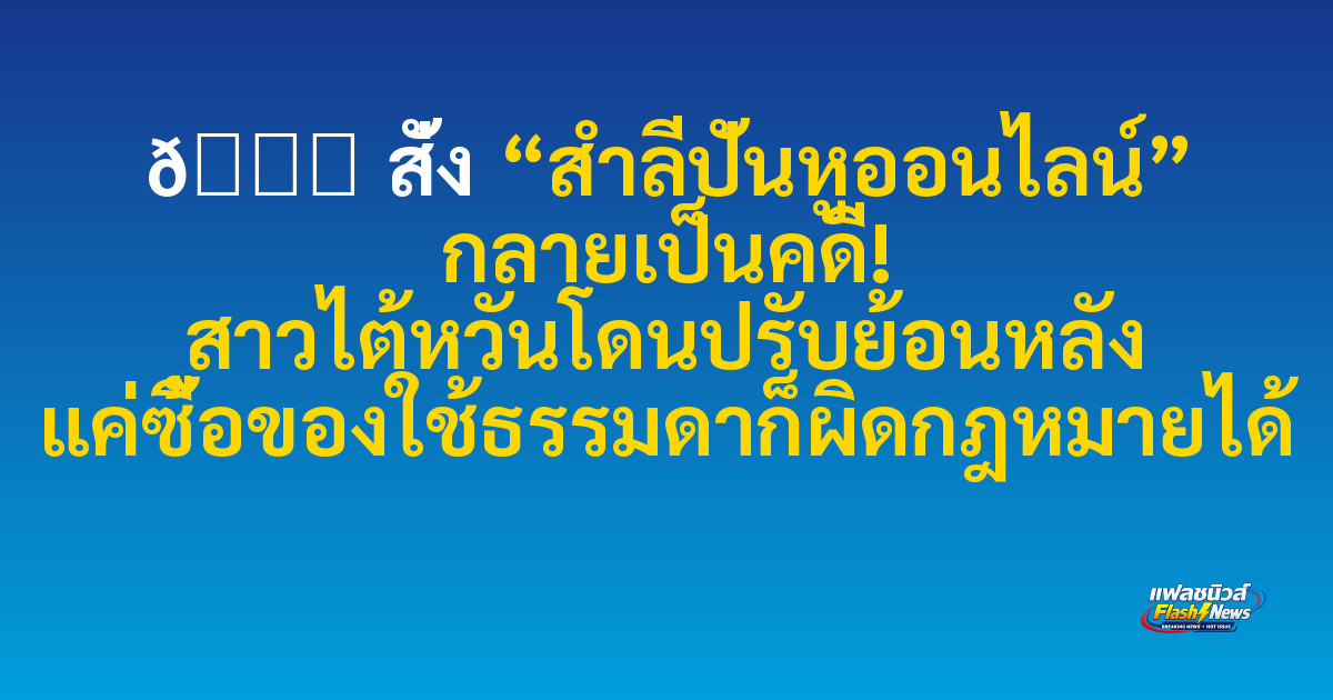 🛒 สั่ง “สำลีปั่นหูออนไลน์” กลายเป็นคดี! สาวไต้หวันโดนปรับย้อนหลัง แค่ซื้อของใช้ธรรมดาก็ผิดกฎหมายได้

