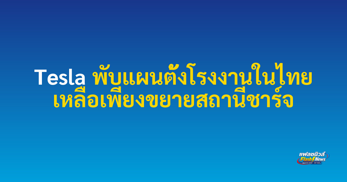 Tesla พับแผนตั้งโรงงานในไทย เหลือเพียงขยายสถานีชาร์จ
