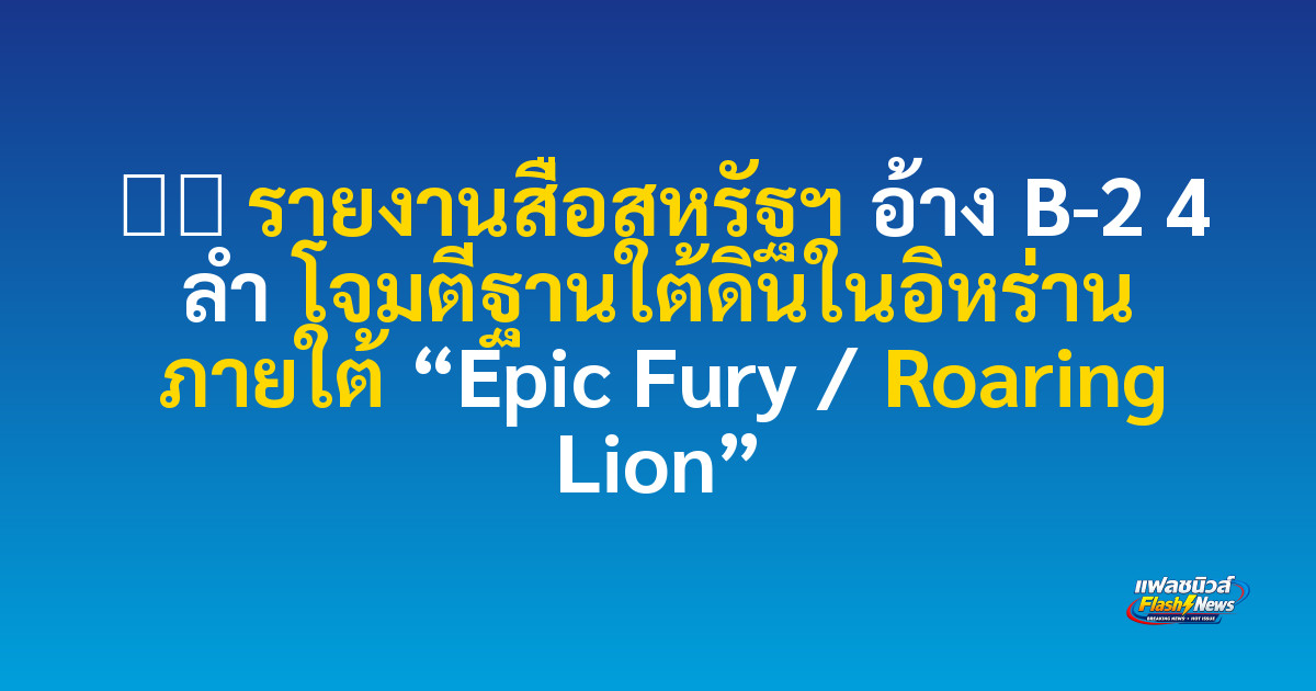 ✈️ รายงานสื่อสหรัฐฯ อ้าง B-2 4 ลำ โจมตีฐานใต้ดินในอิหร่าน ภายใต้ “Epic Fury / Roaring Lion”
