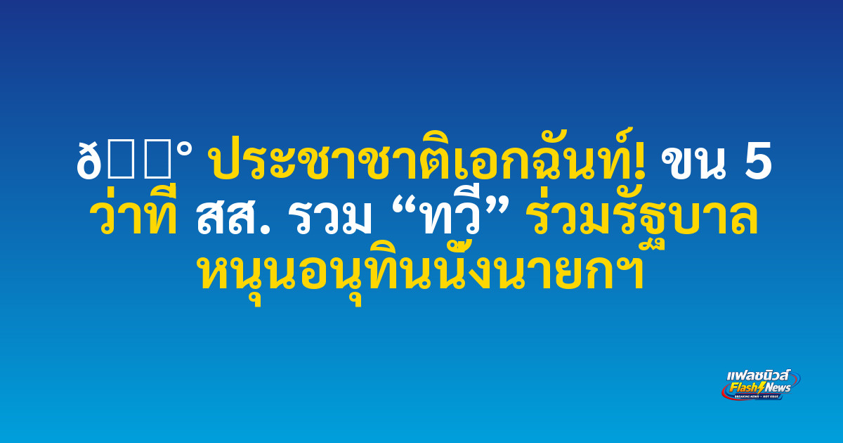 📰 ประชาชาติเอกฉันท์! ขน 5 ว่าที่ สส. รวม “ทวี” ร่วมรัฐบาล หนุนอนุทินนั่งนายกฯ
