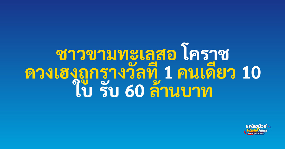 ชาวขามทะเลสอ โคราช ดวงเฮงถูกรางวัลที่ 1 คนเดียว 10 ใบ รับ 60 ล้านบาท
