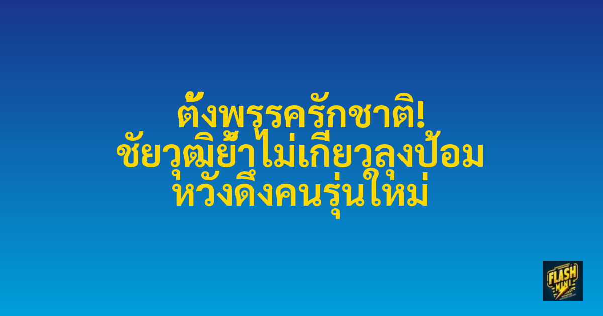 ตั้งพรรครักชาติ! ชัยวุฒิย้ำไม่เกี่ยวลุงป้อม หวังดึงคนรุ่นใหม่
