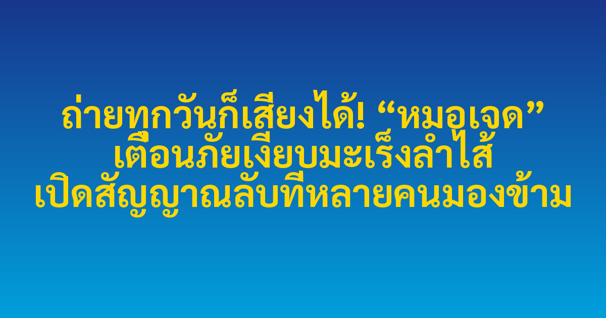 ถ่ายทุกวันก็เสี่ยงได้! “หมอเจด” เตือนภัยเงียบมะเร็งลำไส้ เปิดสัญญาณลับที่หลายคนมองข้าม