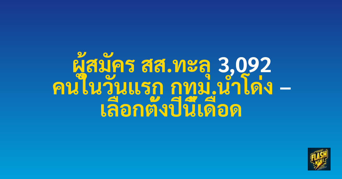 ผู้สมัคร สส.ทะลุ 3,092 คนในวันแรก กทม.นำโด่ง – เลือกตั้งปีนี้เดือด